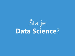 Šta je
Data Science?
 
