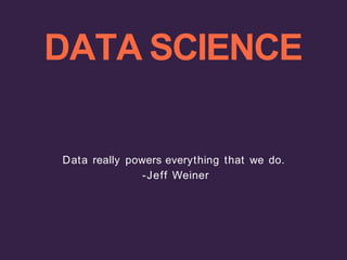 DATA SCIENCE
Data really powers everything that we do.
-Jeff Weiner
 