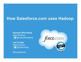 How Salesforce.com uses Hadoop


  Narayan Bharadwaj
  Data Science
      @nadubharadwaj

  Jed Crosby
  Data Science
      @JedCrosby

  #forcewebinar
                   Follow us @forcedotcom
 