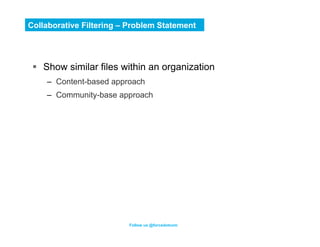 Collaborative Filtering – Problem Statement




 §  Show similar files within an organization
    –  Content-based approa...