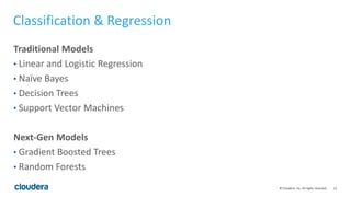 12© Cloudera, Inc. All rights reserved.
Classification & Regression
Traditional Models
• Linear and Logistic Regression
• ...
