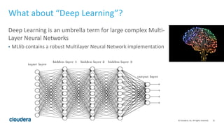 21© Cloudera, Inc. All rights reserved.
What about “Deep Learning”?
Deep Learning is an umbrella term for large complex Mu...