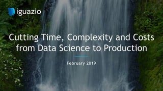 February 2019
Cutting Time, Complexity and Costs
from Data Science to Production
 
