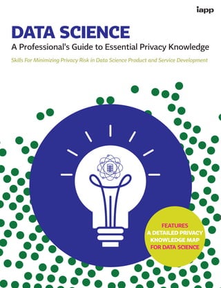 FEATURES
A DETAILED PRIVACY
KNOWLEDGE MAP
FOR DATA SCIENCE
DATA SCIENCE
A Professional's Guide to Essential Privacy Knowledge
Skills For Minimizing Privacy Risk in Data Science Product and Service Development
 