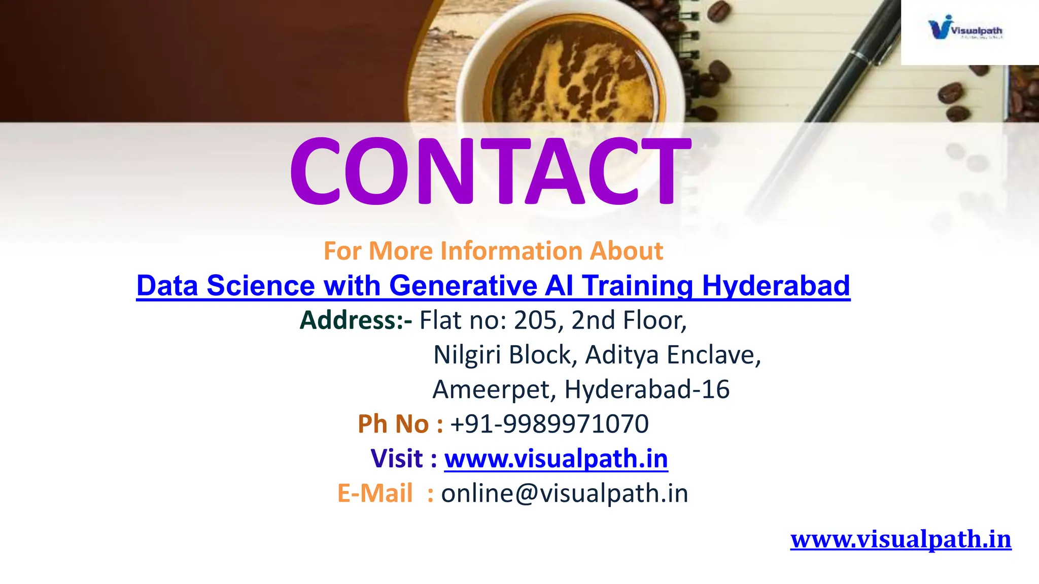 www.visualpath.in
CONTACT
For More Information About
Data Science with Generative AI Training Hyderabad
Address:- Flat no: 205, 2nd Floor,
Nilgiri Block, Aditya Enclave,
Ameerpet, Hyderabad-16
Ph No : +91-9989971070
Visit : www.visualpath.in
E-Mail : online@visualpath.in
 