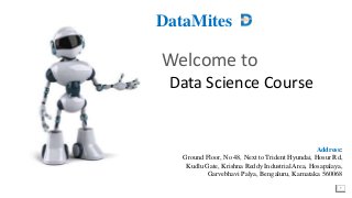 1
Welcome to
Data Science Course
DataMites
Address:
Ground Floor, No 48, Next to Trident Hyundai, Hosur Rd,
Kudlu Gate, Krishna Reddy Industrial Area, Hosapalaya,
Garvebhavi Palya, Bengaluru, Karnataka 560068
 