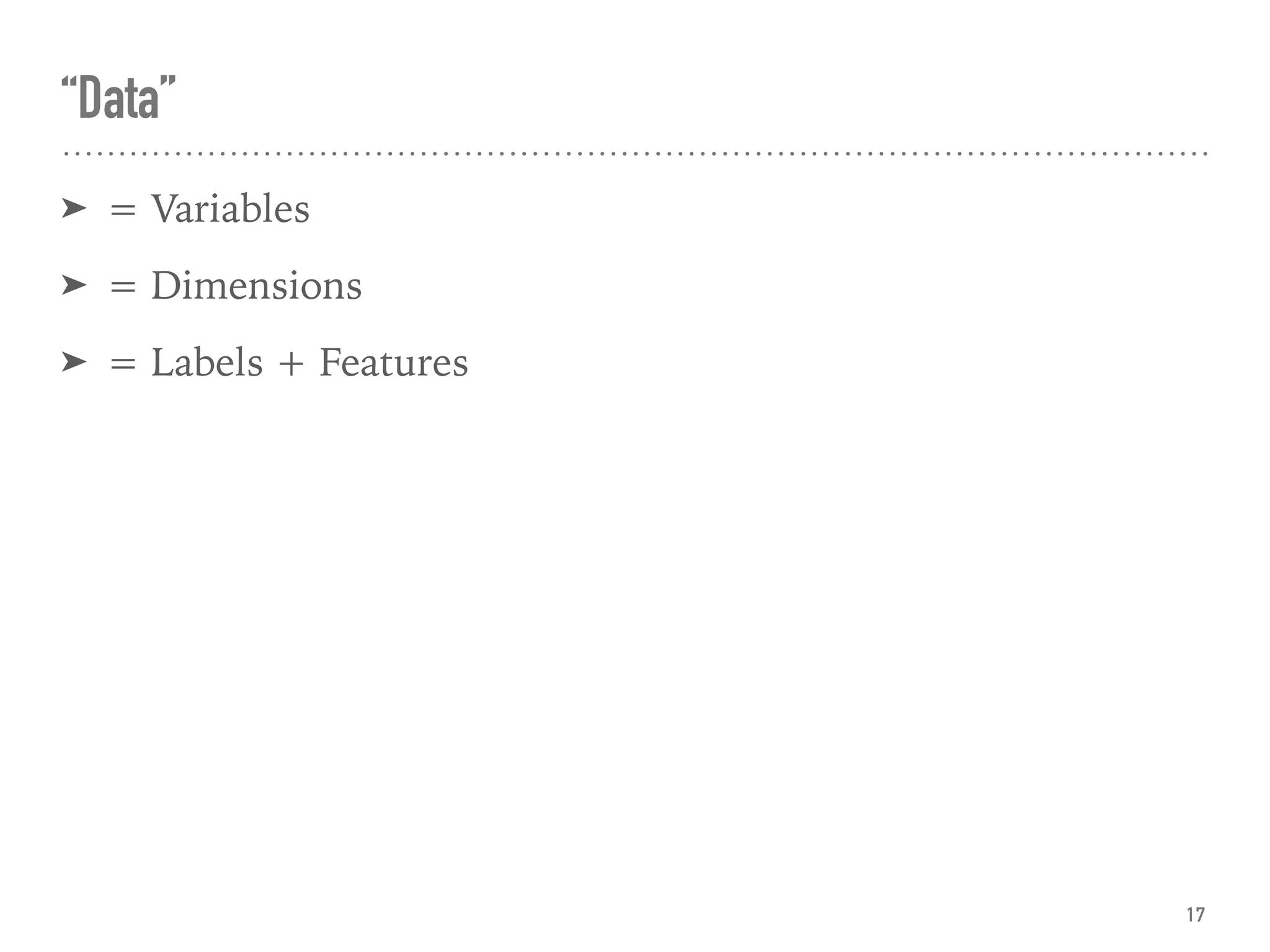 “Data”
➤ = Variables
➤ = Dimensions
➤ = Labels + Features
17
 