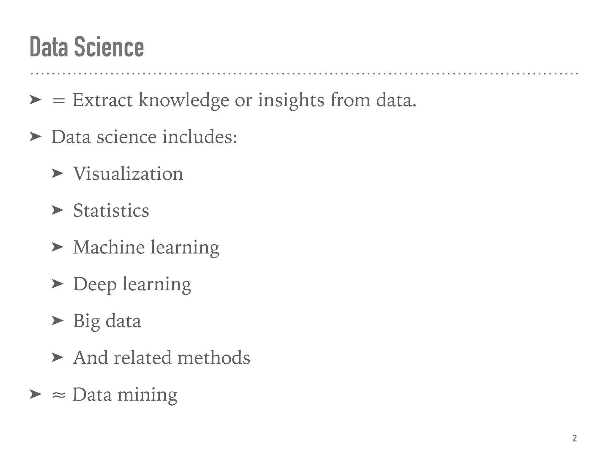 Data Science
➤ = Extract knowledge or insights from data.
➤ Data science includes:
➤ Visualization
➤ Statistics
➤ Machine learning
➤ Deep learning
➤ Big data
➤ And related methods
➤ ≈ Data mining
2
 