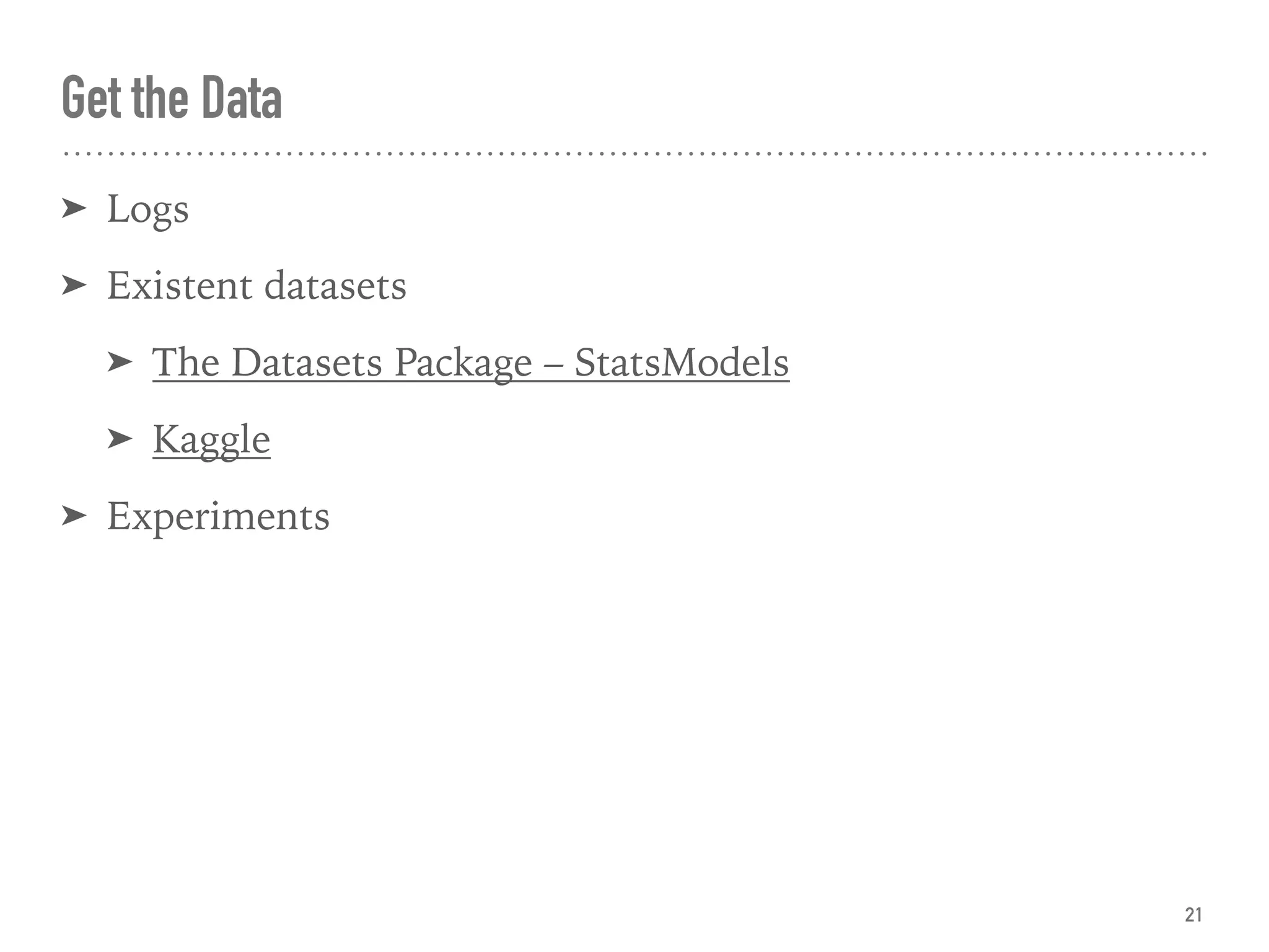 Get the Data
➤ Logs
➤ Existent datasets
➤ The Datasets Package – StatsModels
➤ Kaggle
➤ Experiments
21
 