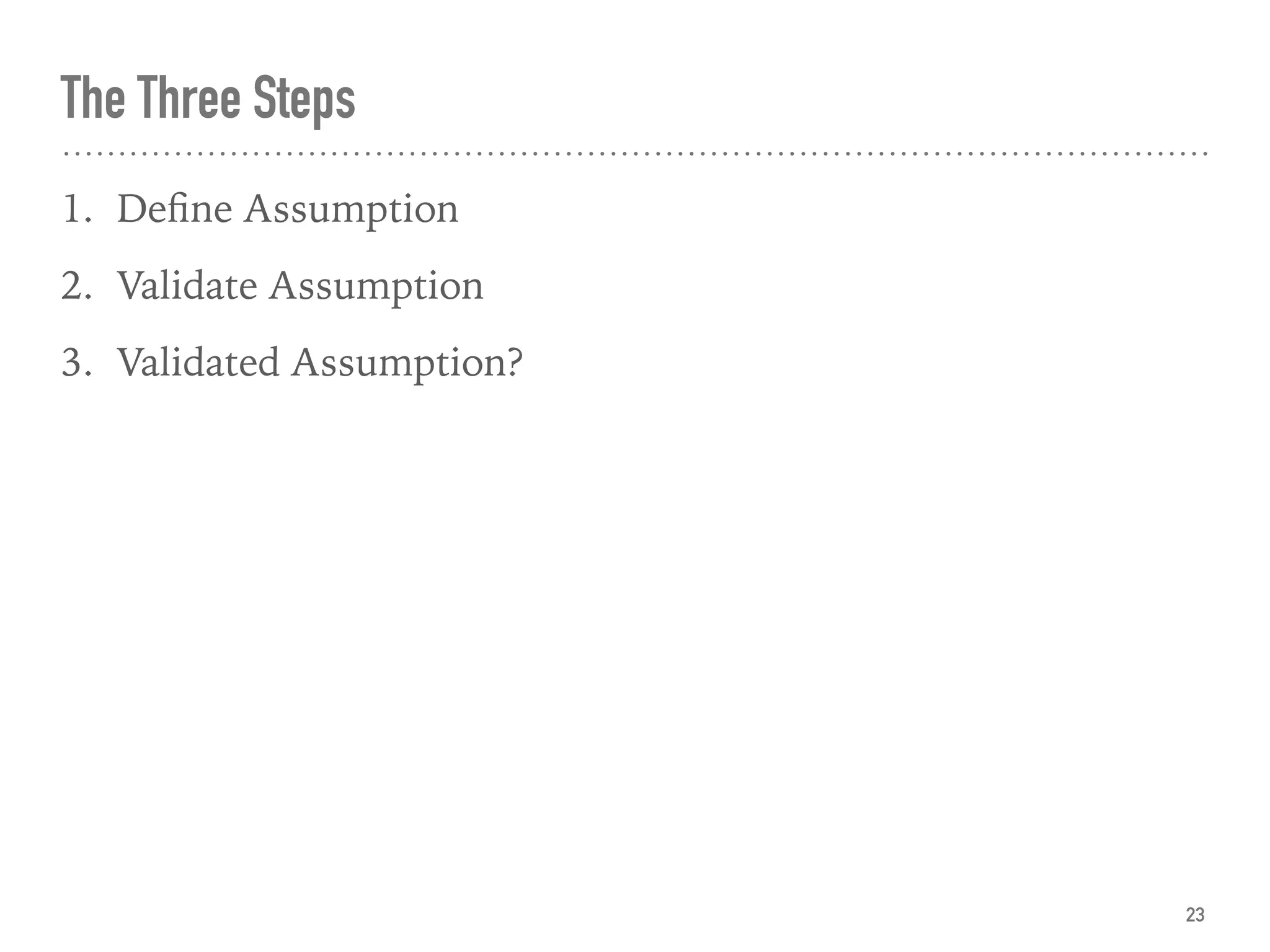 The Three Steps
1. Deﬁne Assumption
2. Validate Assumption
3. Validated Assumption?
23
 