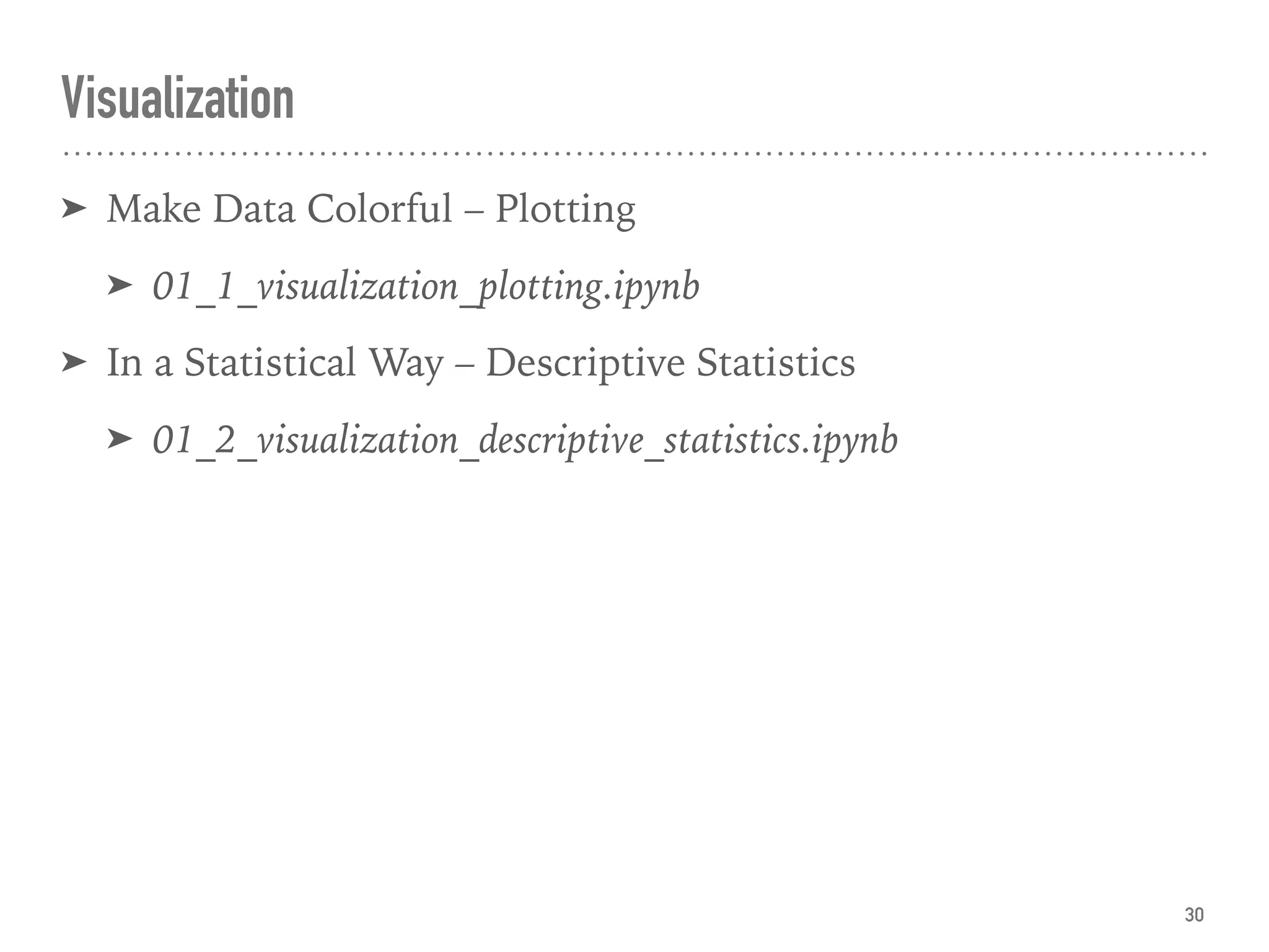 Visualization
➤ Make Data Colorful – Plotting
➤ 01_1_visualization_plotting.ipynb
➤ In a Statistical Way – Descriptive Statistics
➤ 01_2_visualization_descriptive_statistics.ipynb
30
 