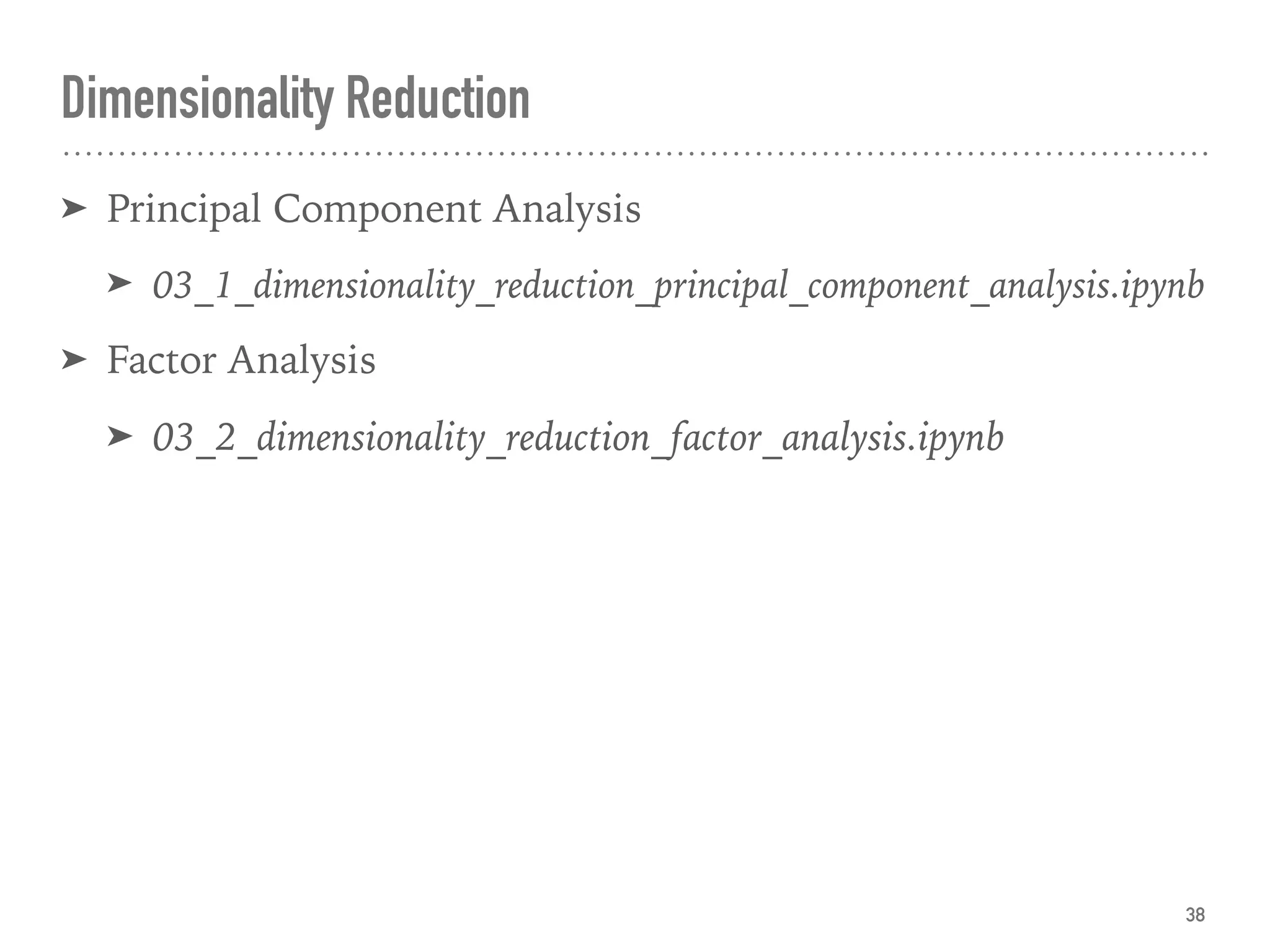 ➤ Principal Component Analysis
➤ 03_1_dimensionality_reduction_principal_component_analysis.ipynb
➤ Factor Analysis
➤ 03_2_dimensionality_reduction_factor_analysis.ipynb
Dimensionality Reduction
38
 