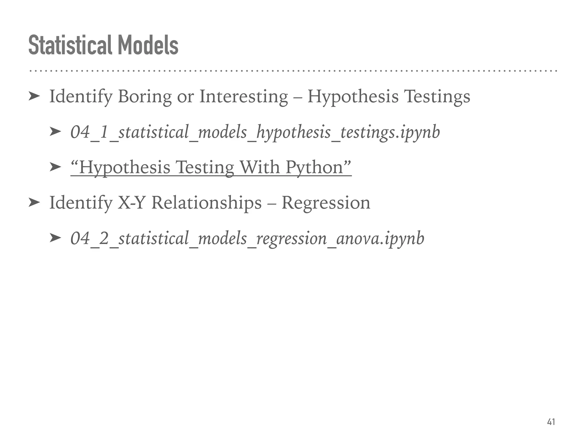 Statistical Models
➤ Identify Boring or Interesting – Hypothesis Testings
➤ 04_1_statistical_models_hypothesis_testings.ipynb
➤ “Hypothesis Testing With Python”
➤ Identify X-Y Relationships – Regression
➤ 04_2_statistical_models_regression_anova.ipynb
41
 