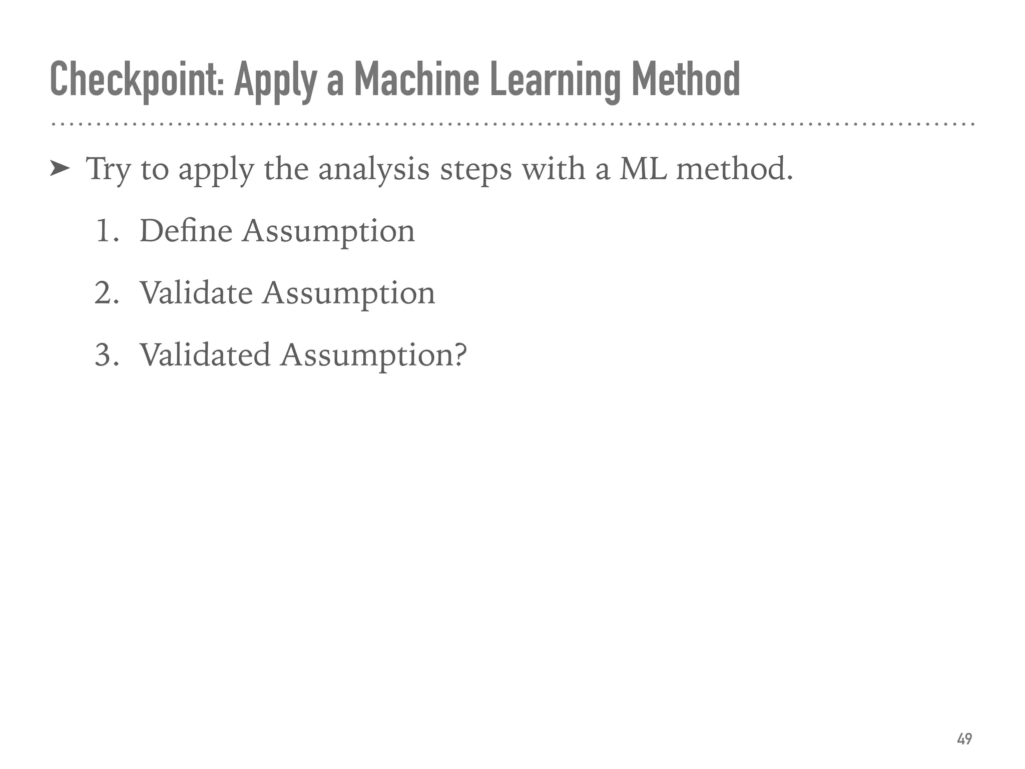 ➤ Try to apply the analysis steps with a ML method.
1. Deﬁne Assumption
2. Validate Assumption
3. Validated Assumption?
Checkpoint: Apply a Machine Learning Method
49
 