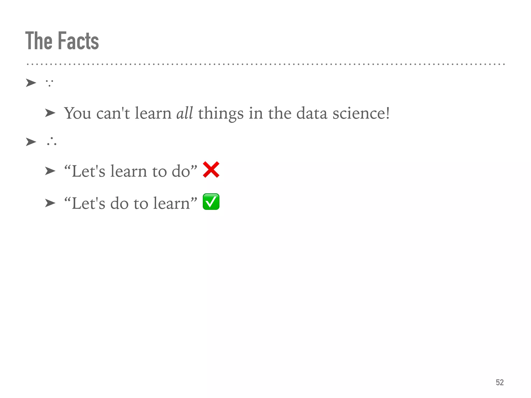The Facts
➤ ∵
➤ You can't learn all things in the data science!
➤ ∴
➤ “Let's learn to do” ❌
➤ “Let's do to learn” ✅
52
 