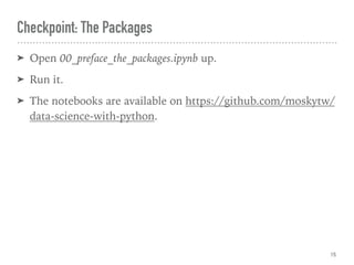 Checkpoint: The Packages
➤ Open 00_preface_the_packages.ipynb up.
➤ Run it.
➤ The notebooks are available on https://github.com/moskytw/
data-science-with-python.
15
 