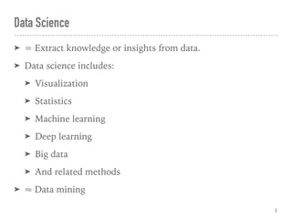 Data Science
➤ = Extract knowledge or insights from data.
➤ Data science includes:
➤ Visualization
➤ Statistics
➤ Machine learning
➤ Deep learning
➤ Big data
➤ And related methods
➤ ≈ Data mining
2
 