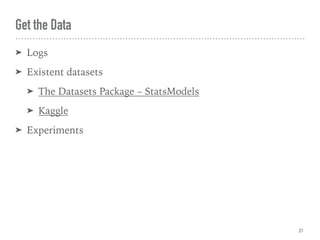 Get the Data
➤ Logs
➤ Existent datasets
➤ The Datasets Package – StatsModels
➤ Kaggle
➤ Experiments
21
 