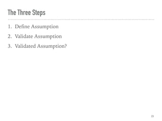 The Three Steps
1. Deﬁne Assumption
2. Validate Assumption
3. Validated Assumption?
23
 