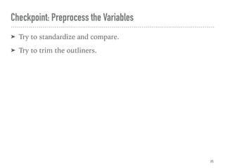 ➤ Try to standardize and compare.
➤ Try to trim the outliners.
Checkpoint: Preprocess the Variables
35
 