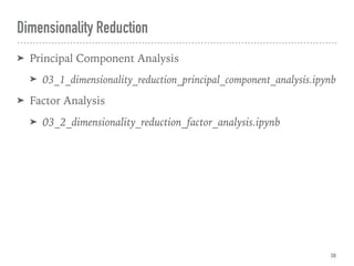 ➤ Principal Component Analysis
➤ 03_1_dimensionality_reduction_principal_component_analysis.ipynb
➤ Factor Analysis
➤ 03_2_dimensionality_reduction_factor_analysis.ipynb
Dimensionality Reduction
38
 