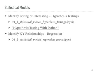 Statistical Models
➤ Identify Boring or Interesting – Hypothesis Testings
➤ 04_1_statistical_models_hypothesis_testings.ipynb
➤ “Hypothesis Testing With Python”
➤ Identify X-Y Relationships – Regression
➤ 04_2_statistical_models_regression_anova.ipynb
41
 