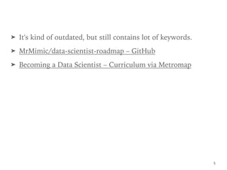 ➤ It's kind of outdated, but still contains lot of keywords.
➤ MrMimic/data-scientist-roadmap – GitHub
➤ Becoming a Data Scientist – Curriculum via Metromap
5
 