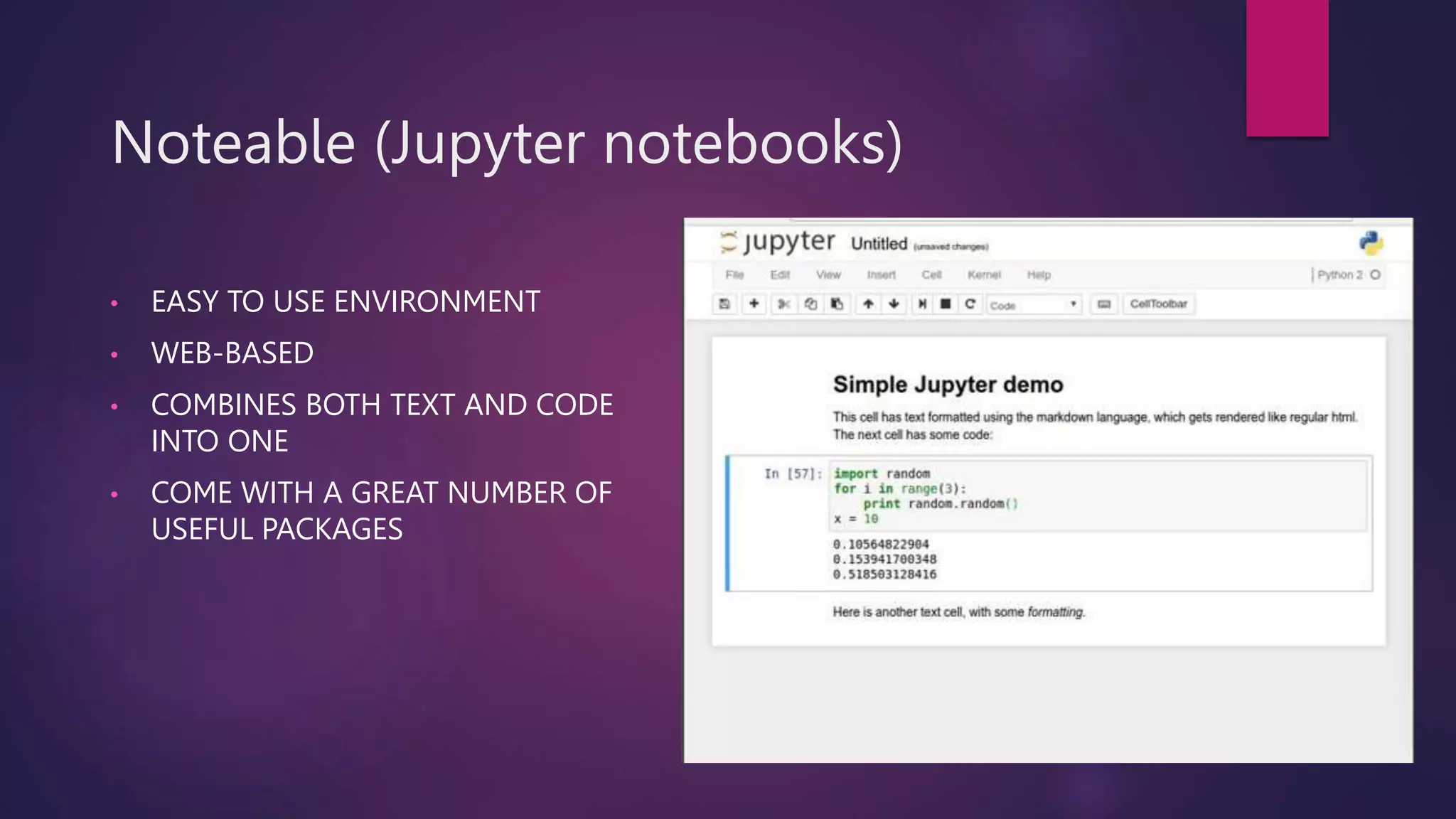 Noteable (Jupyter notebooks)
• EASY TO USE ENVIRONMENT
• WEB-BASED
• COMBINES BOTH TEXT AND CODE
INTO ONE
• COME WITH A GREAT NUMBER OF
USEFUL PACKAGES
 