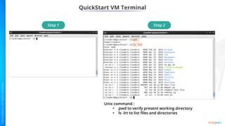 QuickStart VM Terminal
Unix command :
• pwd to verify present working directory
• ls -lrt to list files and directories
Step 1 Step 2
 