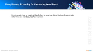 Using Hadoop Streaming for Calculating Word Count
Demonstrate how to create a MapReduce program and use Hadoop Streaming to
determine the word count of a document
 