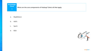 Knowledge
Check
a.
b.
c.
d.
1
What are the core components of Hadoop? Select all that apply.
MapReduce
HDFS
Spark
RDD
 