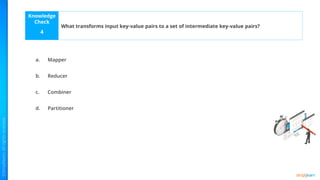 Knowledge
Check
a.
b.
c.
d.
4
What transforms input key-value pairs to a set of intermediate key-value pairs?
Mapper
Reducer
Combiner
Partitioner
 