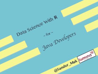 Data Science With R
~ for ~
Java Developers
@Sander_Mak
 