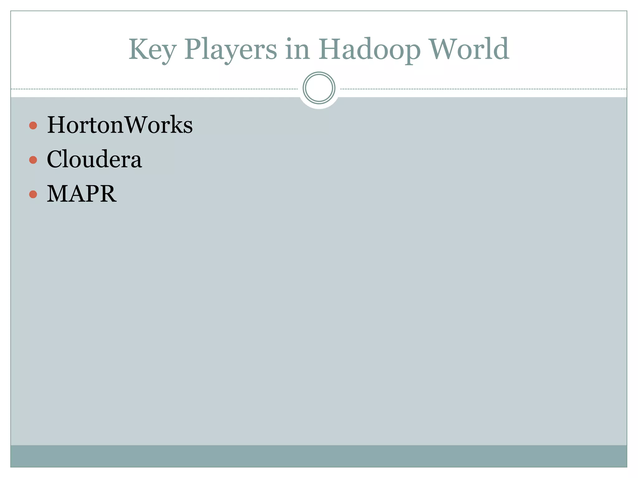Key Players in Hadoop World
 HortonWorks
 Cloudera
 MAPR
 
