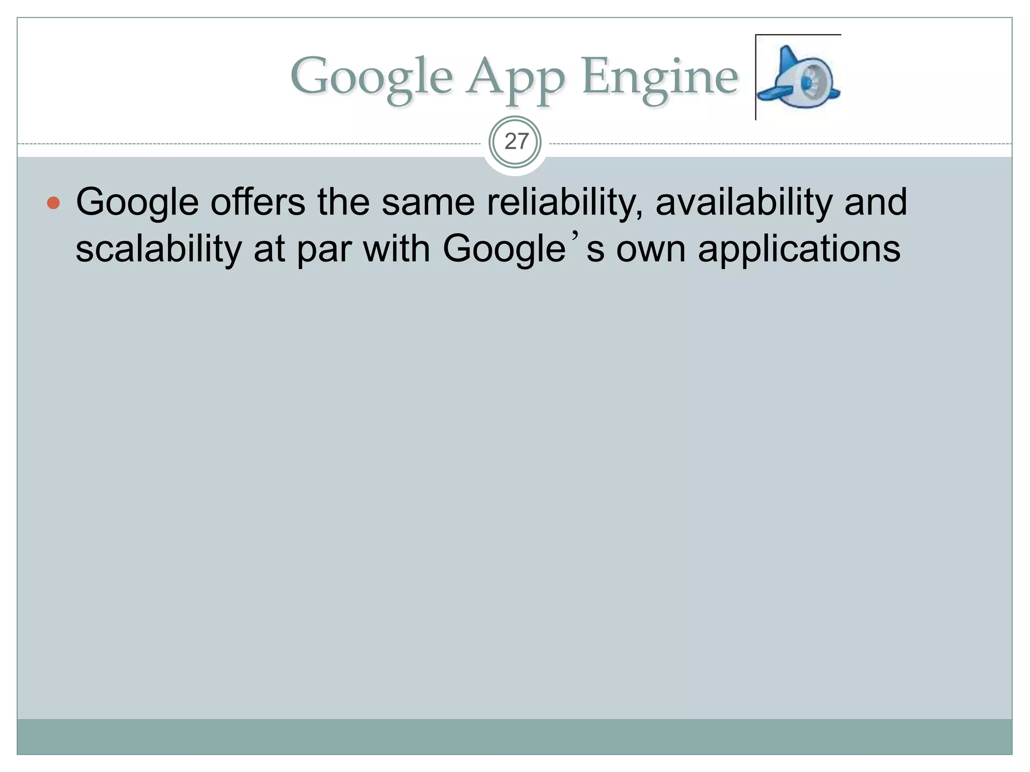 Google App Engine
 Google offers the same reliability, availability and
scalability at par with Google’s own applications
27
 