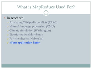 What is MapReduce Used For?
 In research:
 Analyzing Wikipedia conflicts (PARC)
 Natural language processing (CMU)
 Climate simulation (Washington)
 Bioinformatics (Maryland)
 Particle physics (Nebraska)
 <Your application here>
 