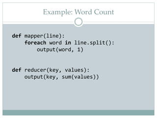 Example: Word Count
def mapper(line):
foreach word in line.split():
output(word, 1)
def reducer(key, values):
output(key, sum(values))
 