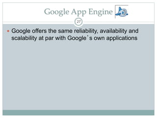 Google App Engine
 Google offers the same reliability, availability and
scalability at par with Google’s own applications
27
 