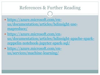 References & Further Reading
 https://azure.microsoft.com/en-
us/documentation/articles/hdinsight-use-
mapreduce/
 https://azure.microsoft.com/en-
us/documentation/articles/hdinsight-apache-spark-
zeppelin-notebook-jupyter-spark-sql/
 https://azure.microsoft.com/en-
us/services/machine-learning/
 