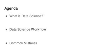 Agenda
● What is Data Science?
● Data Science Workflow
● Common Mistakes
 