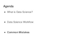 Agenda
● What is Data Science?
● Data Science Workflow
● Common Mistakes
 