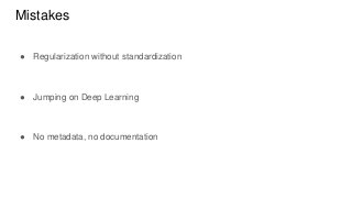 Mistakes
● Regularization without standardization
● Jumping on Deep Learning
● No metadata, no documentation
 