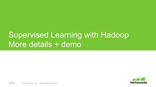 Page 40 © Hortonworks Inc. 2011 – 2014. All Rights Reserved
Supervised Learning with Hadoop
More details + demo
 