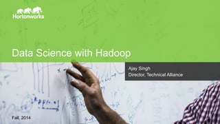 Page 1 © Hortonworks Inc. 2011 – 2014. All Rights Reserved
Data Science with Hadoop
Fall, 2014
Ajay Singh
Director, Techni...