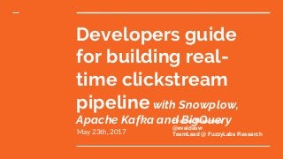 Developers guide
for building real-
time clickstream
pipelinewith Snowplow,
Apache Kafka and BigQuery
May 23th, 2017
Evaldas Miliauskas
@evaldasw
TeamLead @ FuzzyLabs Research
 