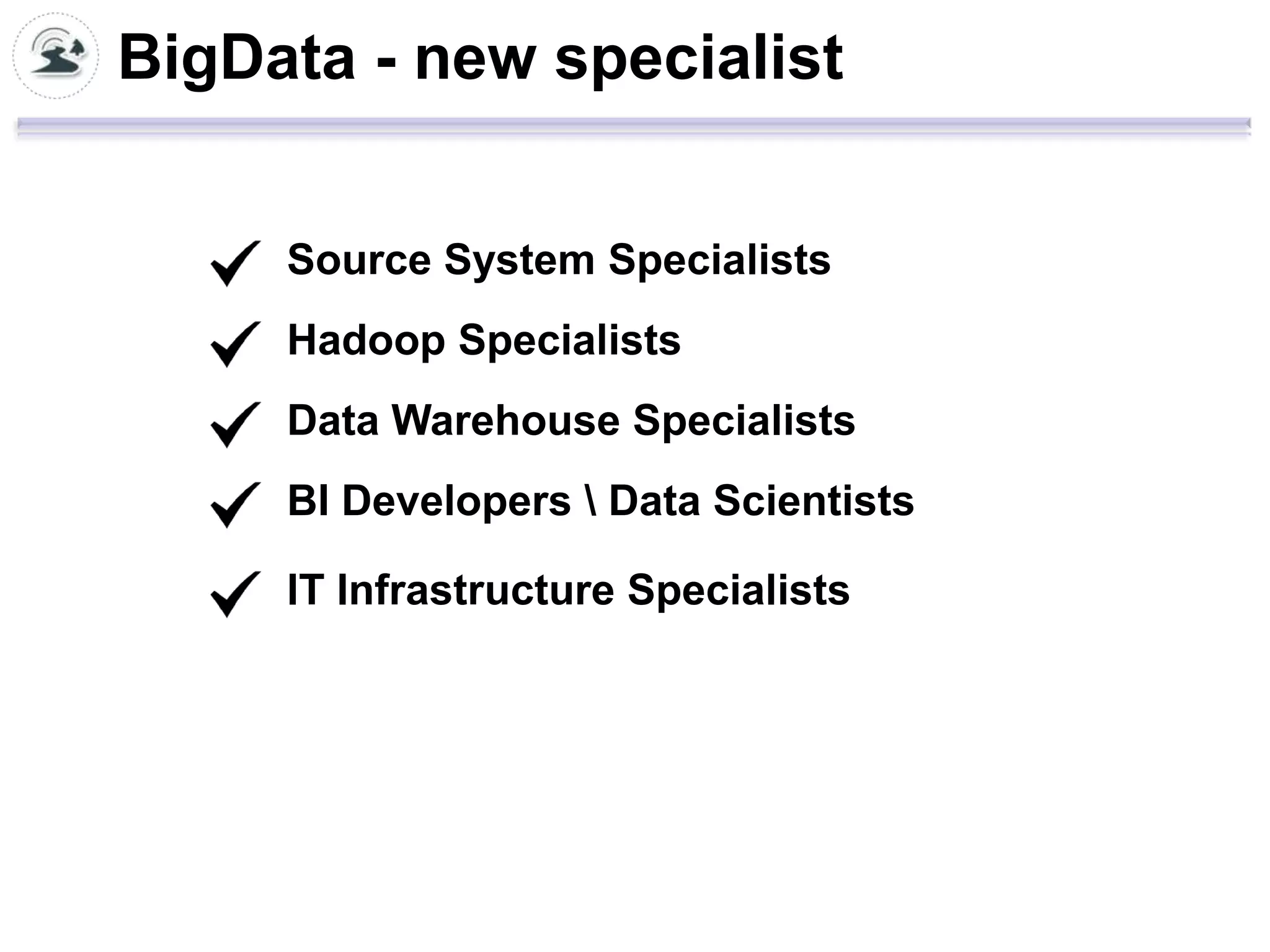 BigData - new specialist


     Source System Specialists
     Hadoop Specialists
     Data Warehouse Specialists
     BI Developers  Data Scientists

     IT Infrastructure Specialists
 