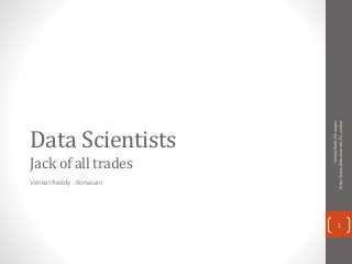 Data Scientists
Jack of all trades
Venkat Reddy . Konasani
VenkatReddyKonasani
http://www.slideshare.net/21_venkat
1
 