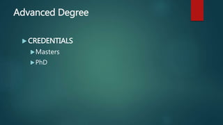 Advanced Degree
 CREDENTIALS
Masters
PhD
 