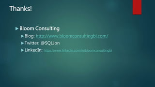 Thanks!
 Bloom Consulting
Blog: http://www.bloomconsultingbi.com/
Twitter: @SQLJon
LinkedIn: https://www.linkedin.com/in/bloomconsultingbi
 