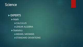 Science
 EXPERTS
Math
CALCULUS
LINEAR ALGEBRA
Statistics
MEANS, MEDIANS
STANDARD DEVIATIONS
 